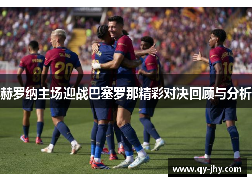 赫罗纳主场迎战巴塞罗那精彩对决回顾与分析