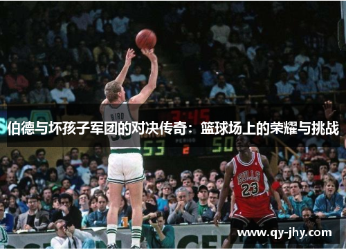 伯德与坏孩子军团的对决传奇：篮球场上的荣耀与挑战