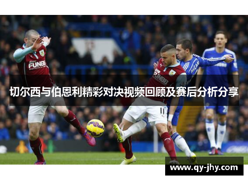切尔西与伯恩利精彩对决视频回顾及赛后分析分享