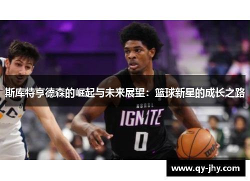 斯库特亨德森的崛起与未来展望：篮球新星的成长之路